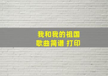 我和我的祖国歌曲简谱 打印